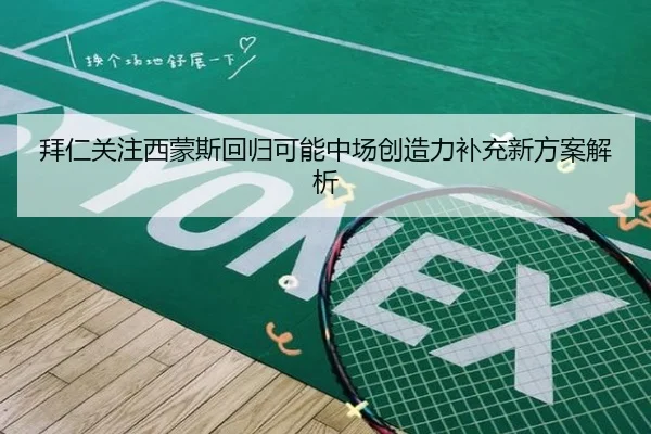拜仁关注西蒙斯回归可能中场创造力补充新方案解析