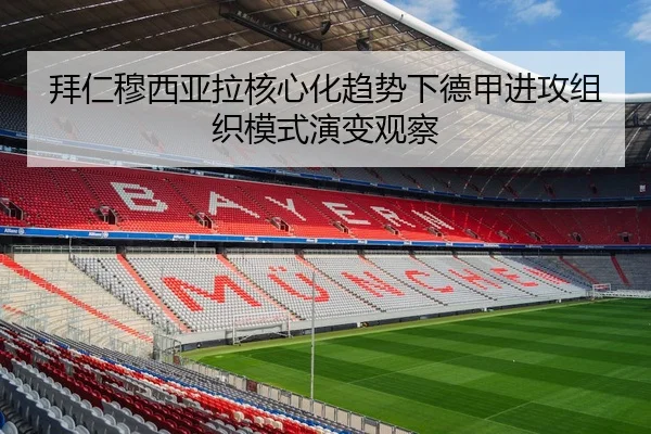 拜仁穆西亚拉核心化趋势下德甲进攻组织模式演变观察
