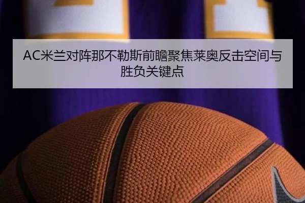 AC米兰对阵那不勒斯前瞻聚焦莱奥反击空间与胜负关键点