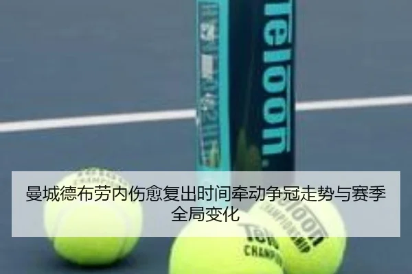 曼城德布劳内伤愈复出时间牵动争冠走势与赛季全局变化