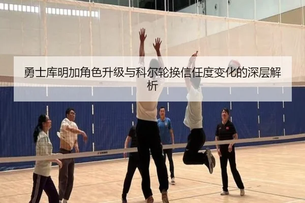 勇士库明加角色升级与科尔轮换信任度变化的深层解析