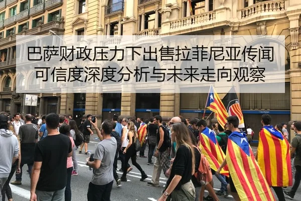 巴萨财政压力下出售拉菲尼亚传闻可信度深度分析与未来走向观察