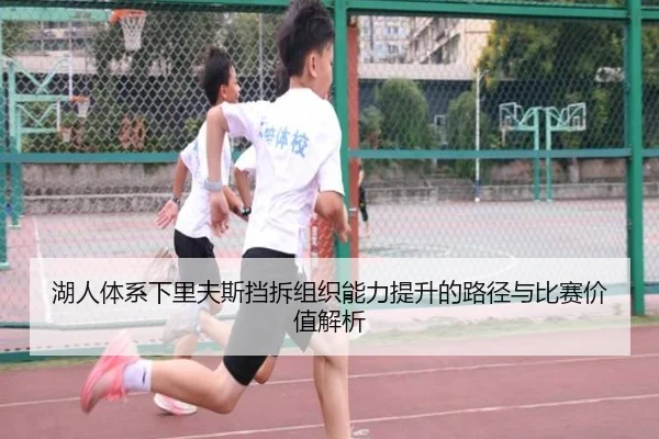 湖人体系下里夫斯挡拆组织能力提升的路径与比赛价值解析
