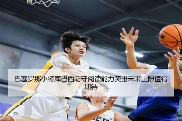 巴塞罗那小将库巴西防守阅读能力突出未来上限值得期待